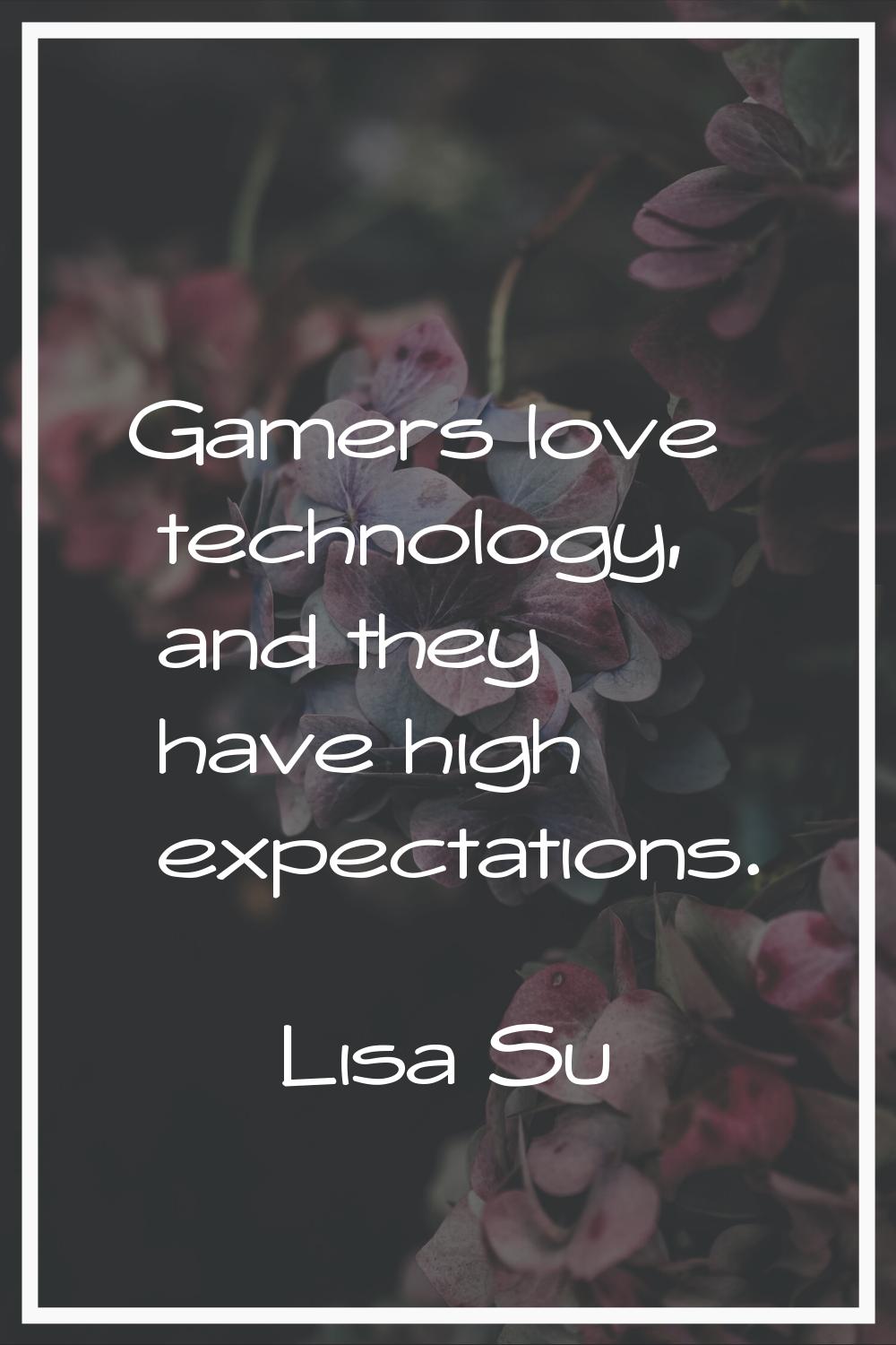 Gamers love technology, and they have high expectations.