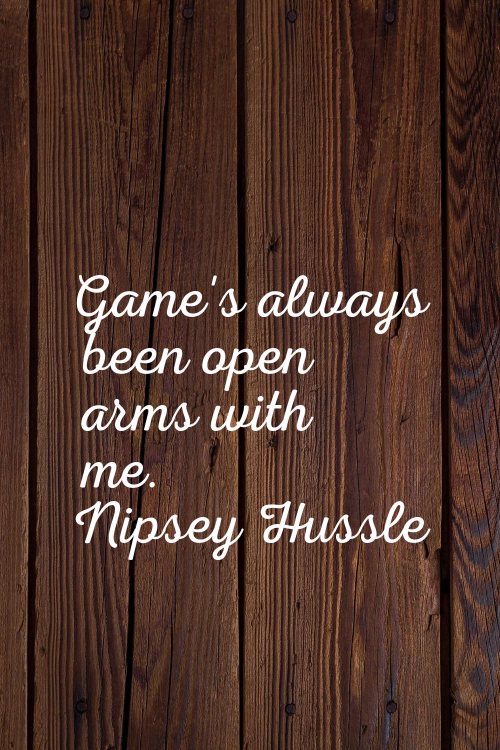 Game's always been open arms with me.