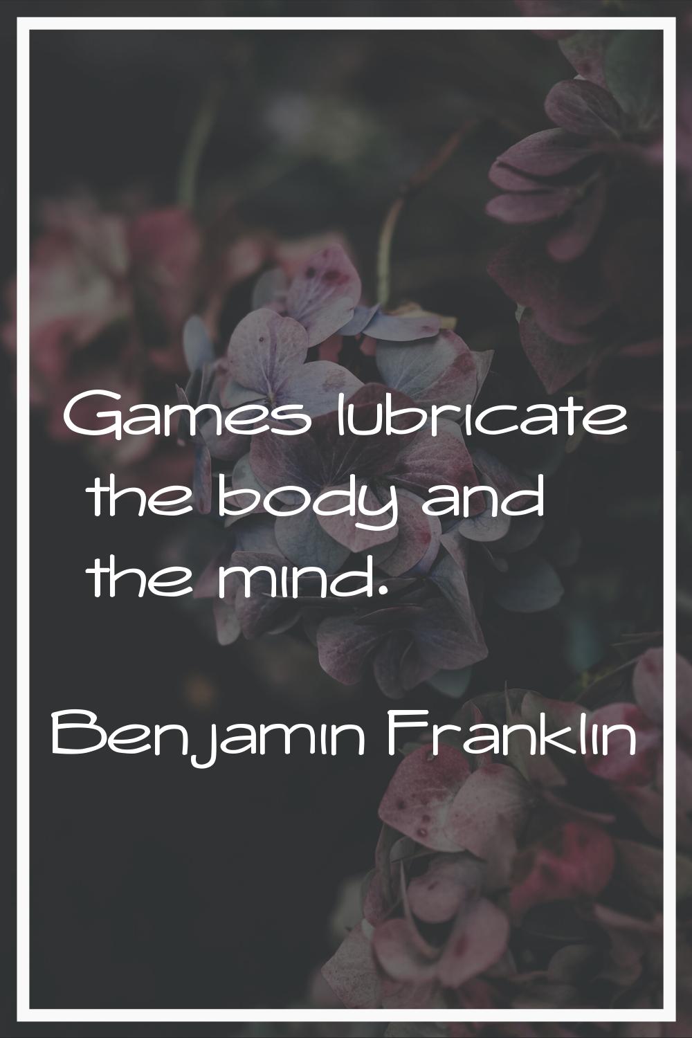 Games lubricate the body and the mind.