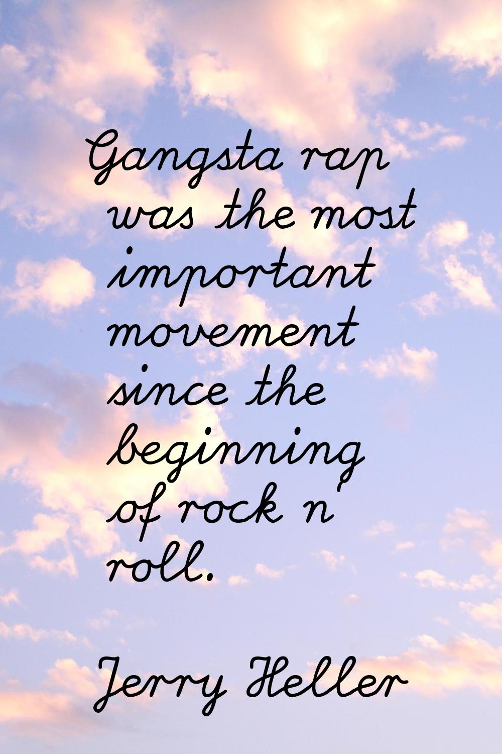 Gangsta rap was the most important movement since the beginning of rock n' roll.