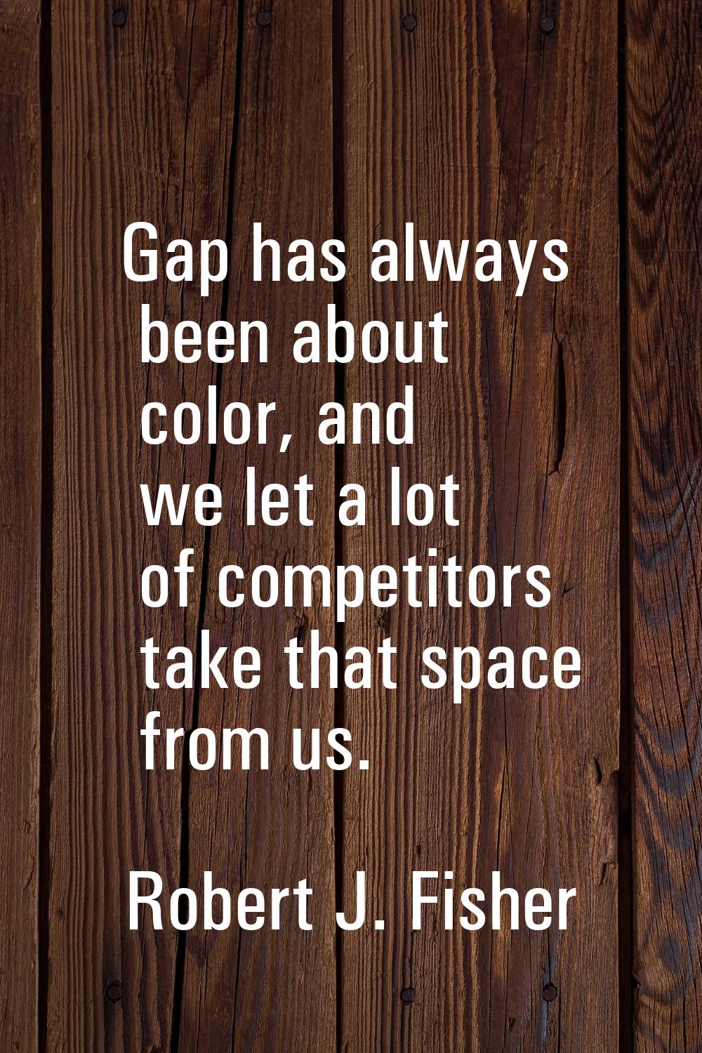 Gap has always been about color, and we let a lot of competitors take that space from us.