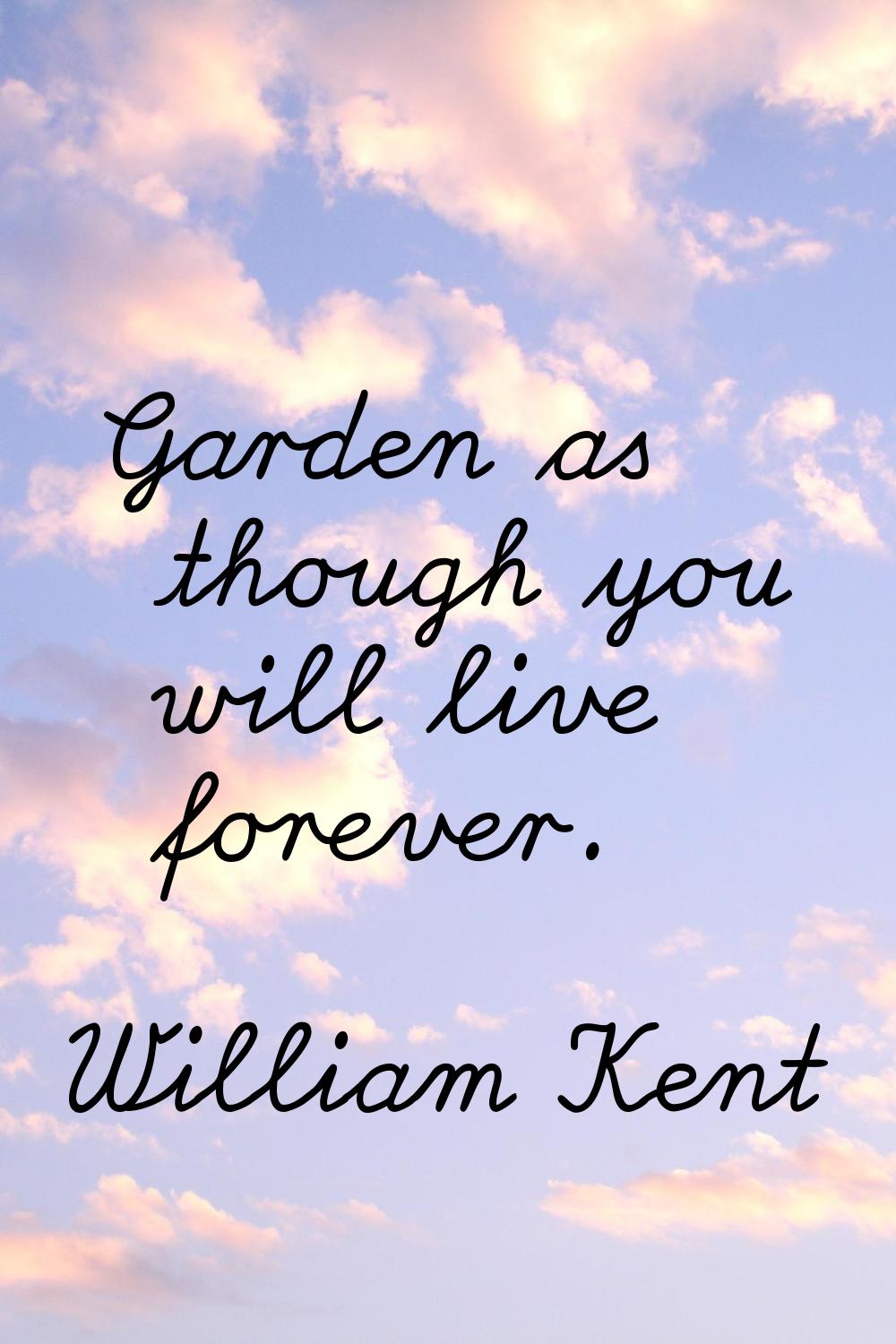 Garden as though you will live forever.