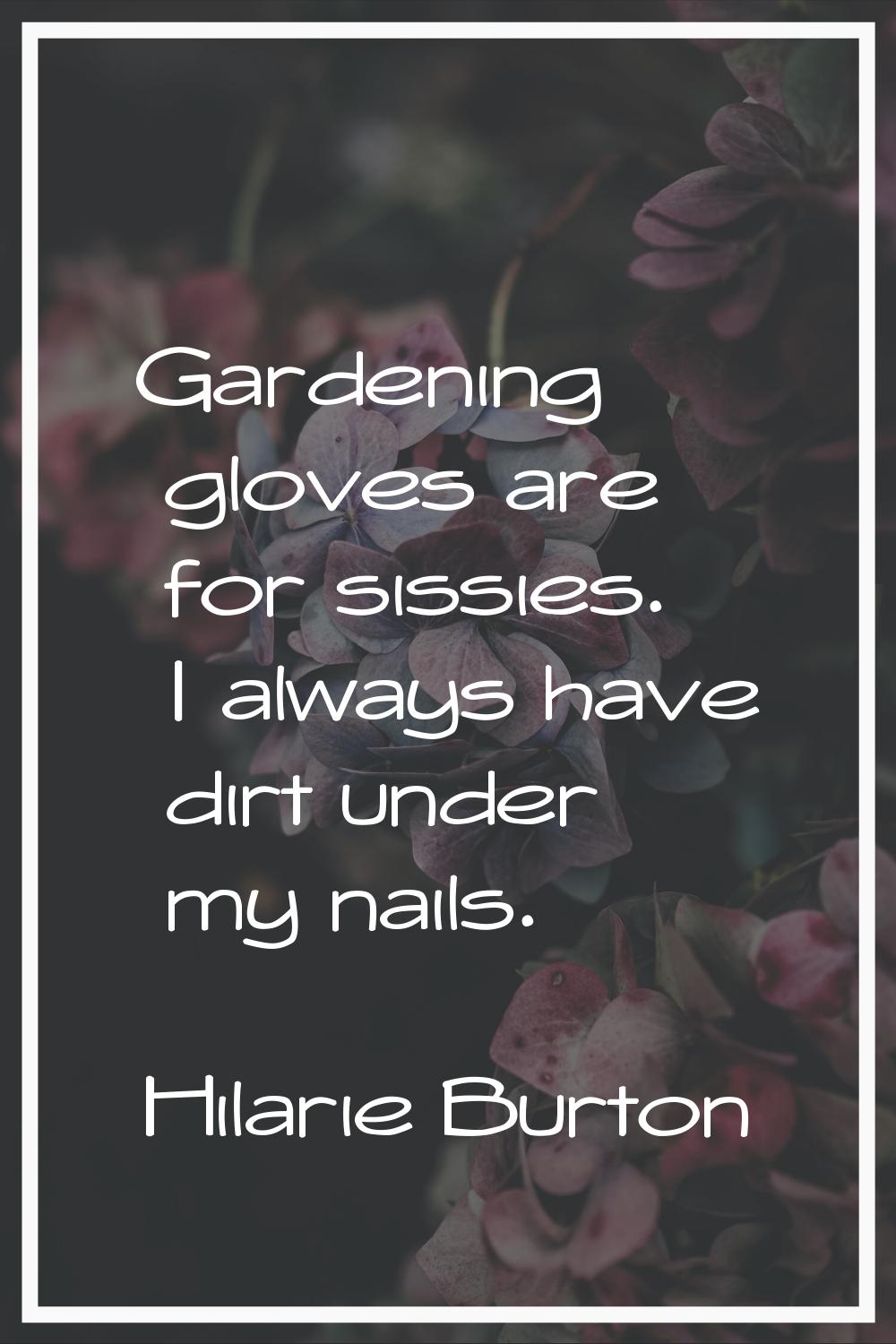 Gardening gloves are for sissies. I always have dirt under my nails.