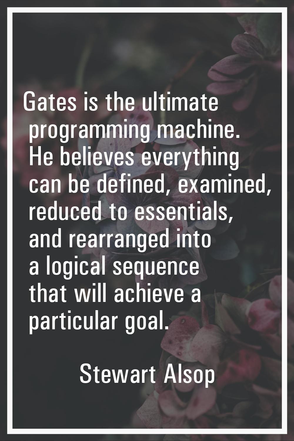 Gates is the ultimate programming machine. He believes everything can be defined, examined, reduced