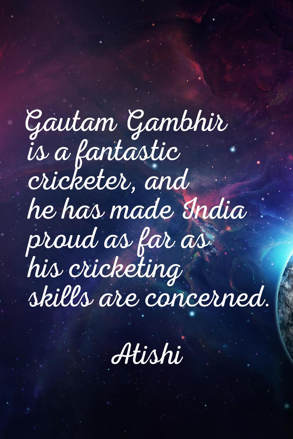 Gautam Gambhir is a fantastic cricketer, and he has made India proud as far as his cricketing skill