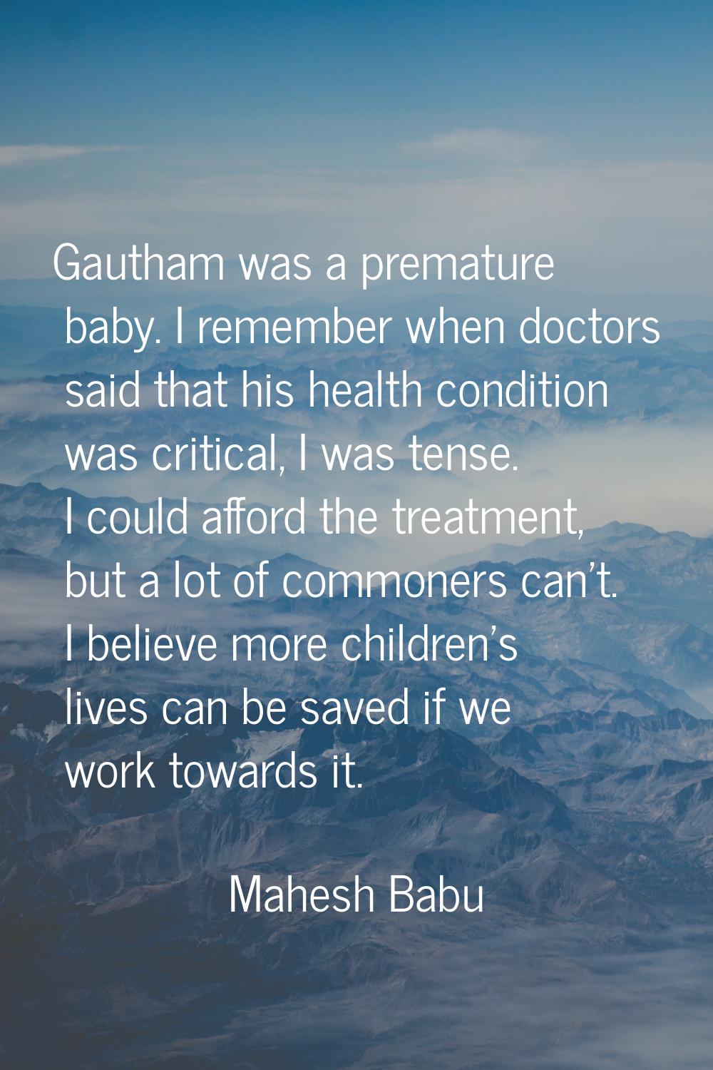 Gautham was a premature baby. I remember when doctors said that his health condition was critical, 
