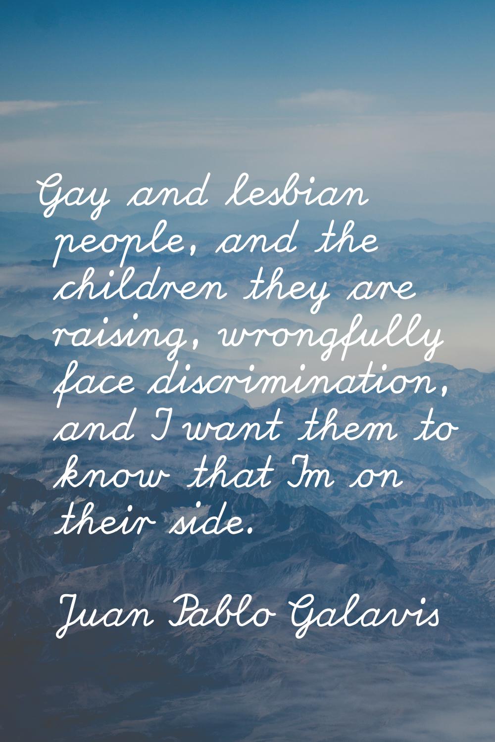 Gay and lesbian people, and the children they are raising, wrongfully face discrimination, and I wa
