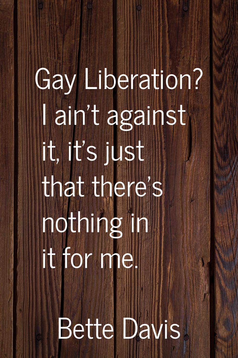 Gay Liberation? I ain't against it, it's just that there's nothing in it for me.