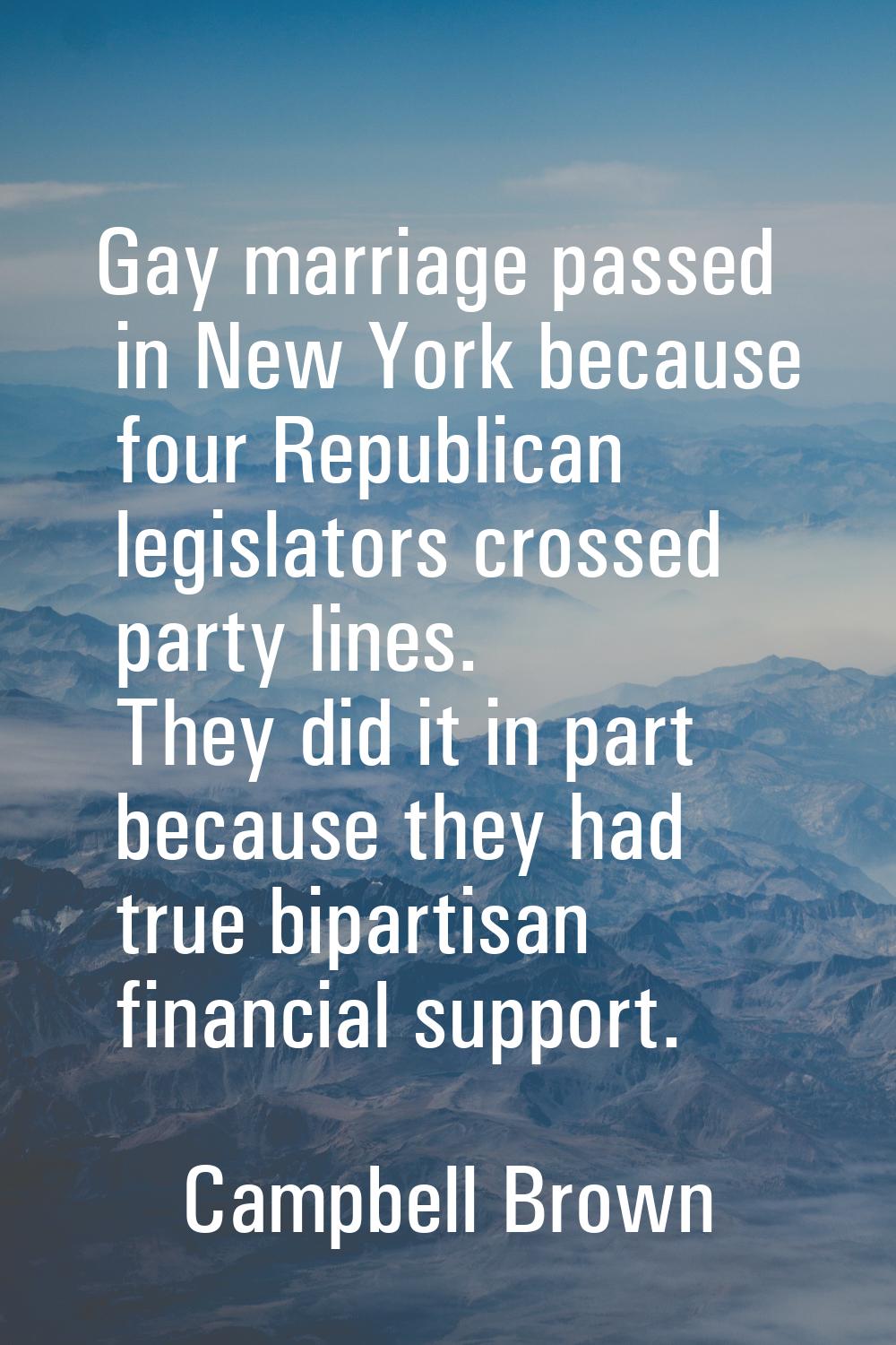 Gay marriage passed in New York because four Republican legislators crossed party lines. They did i