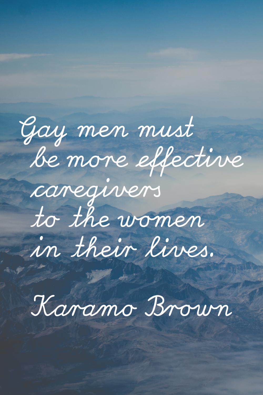 Gay men must be more effective caregivers to the women in their lives.