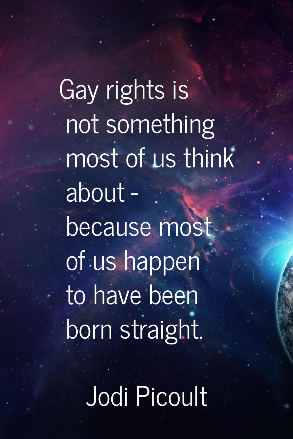 Gay rights is not something most of us think about - because most of us happen to have been born st
