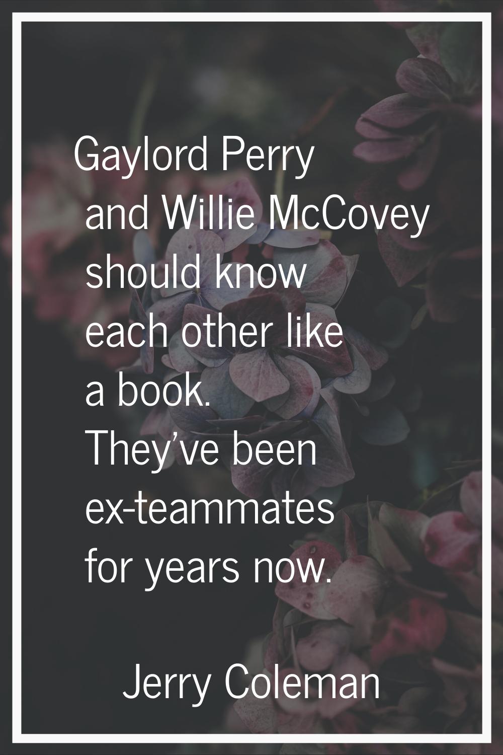Gaylord Perry and Willie McCovey should know each other like a book. They've been ex-teammates for 