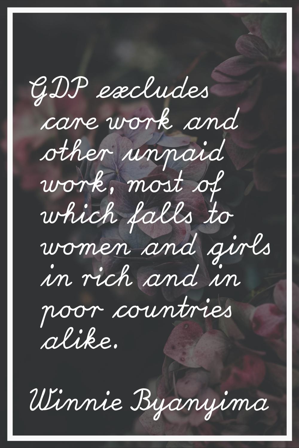 GDP excludes care work and other unpaid work, most of which falls to women and girls in rich and in
