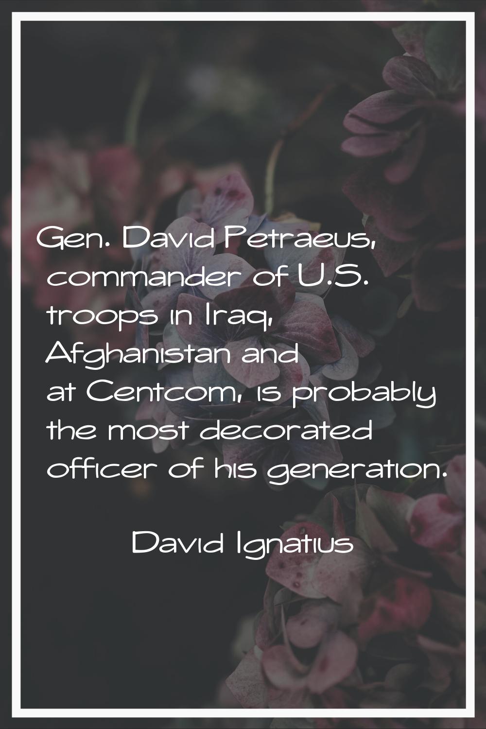 Gen. David Petraeus, commander of U.S. troops in Iraq, Afghanistan and at Centcom, is probably the 