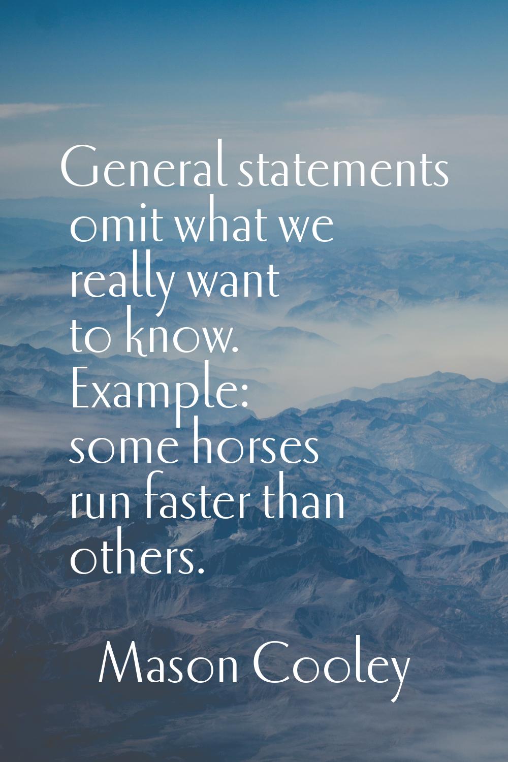 General statements omit what we really want to know. Example: some horses run faster than others.