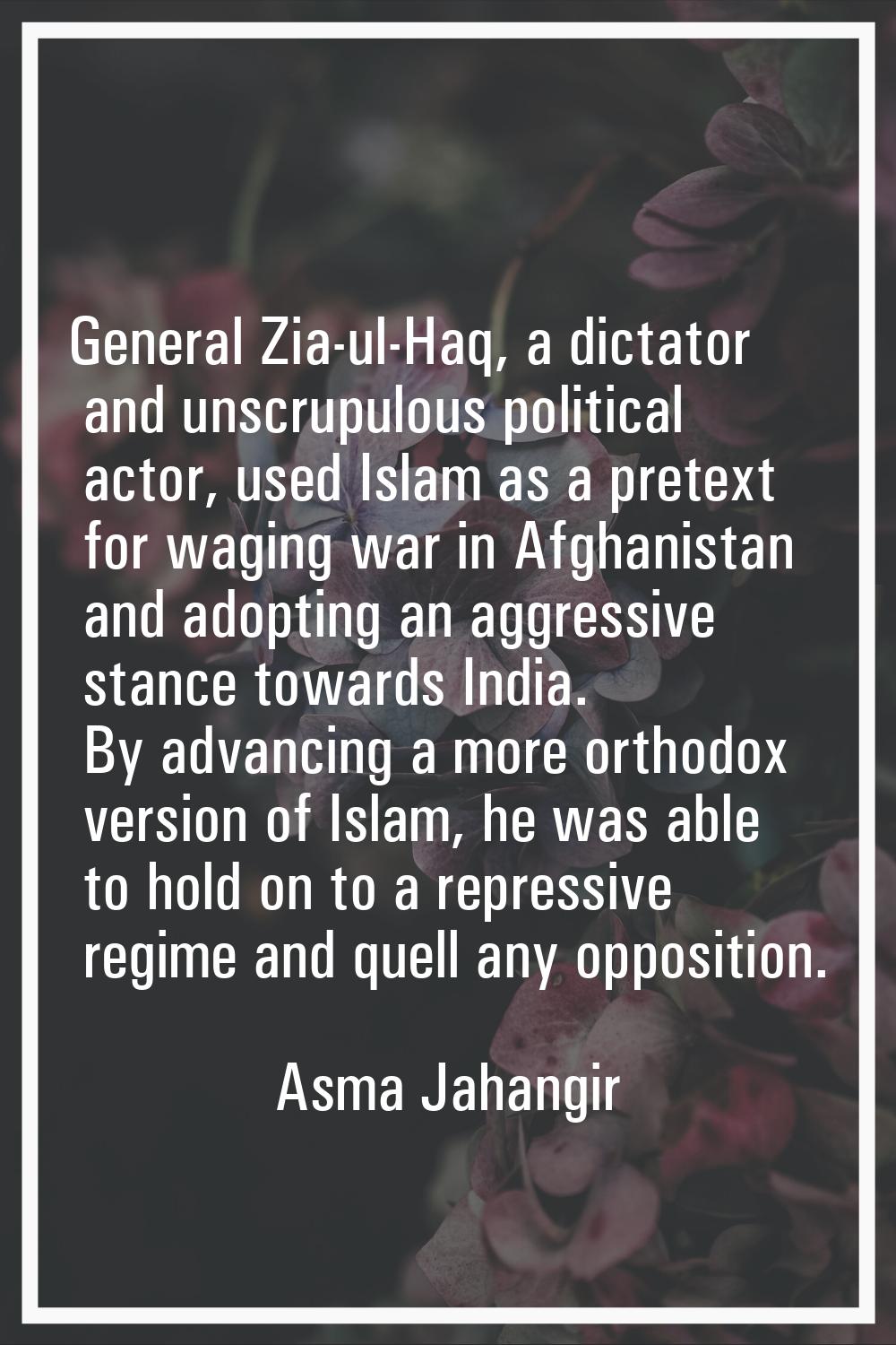 General Zia-ul-Haq, a dictator and unscrupulous political actor, used Islam as a pretext for waging