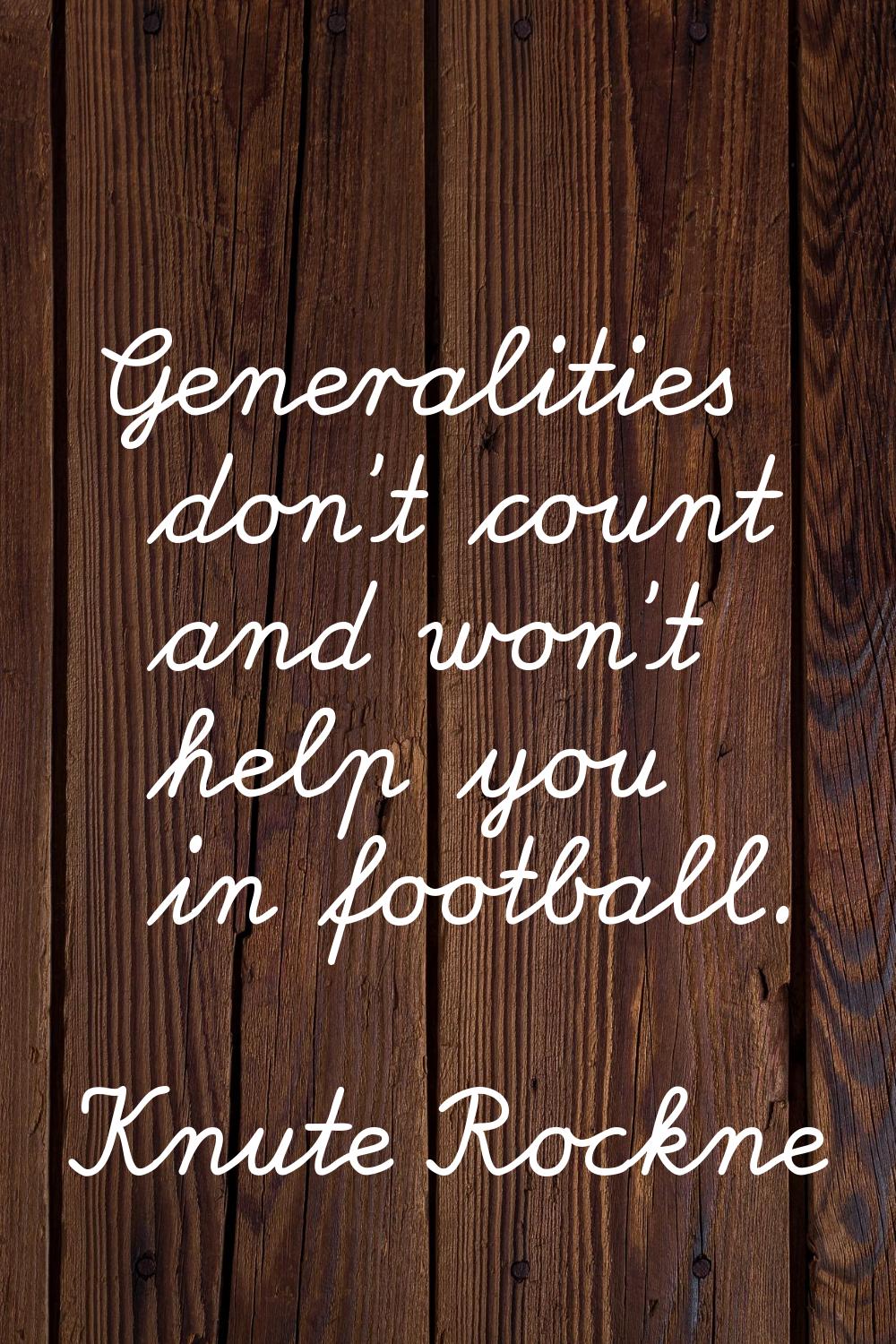 Generalities don't count and won't help you in football.