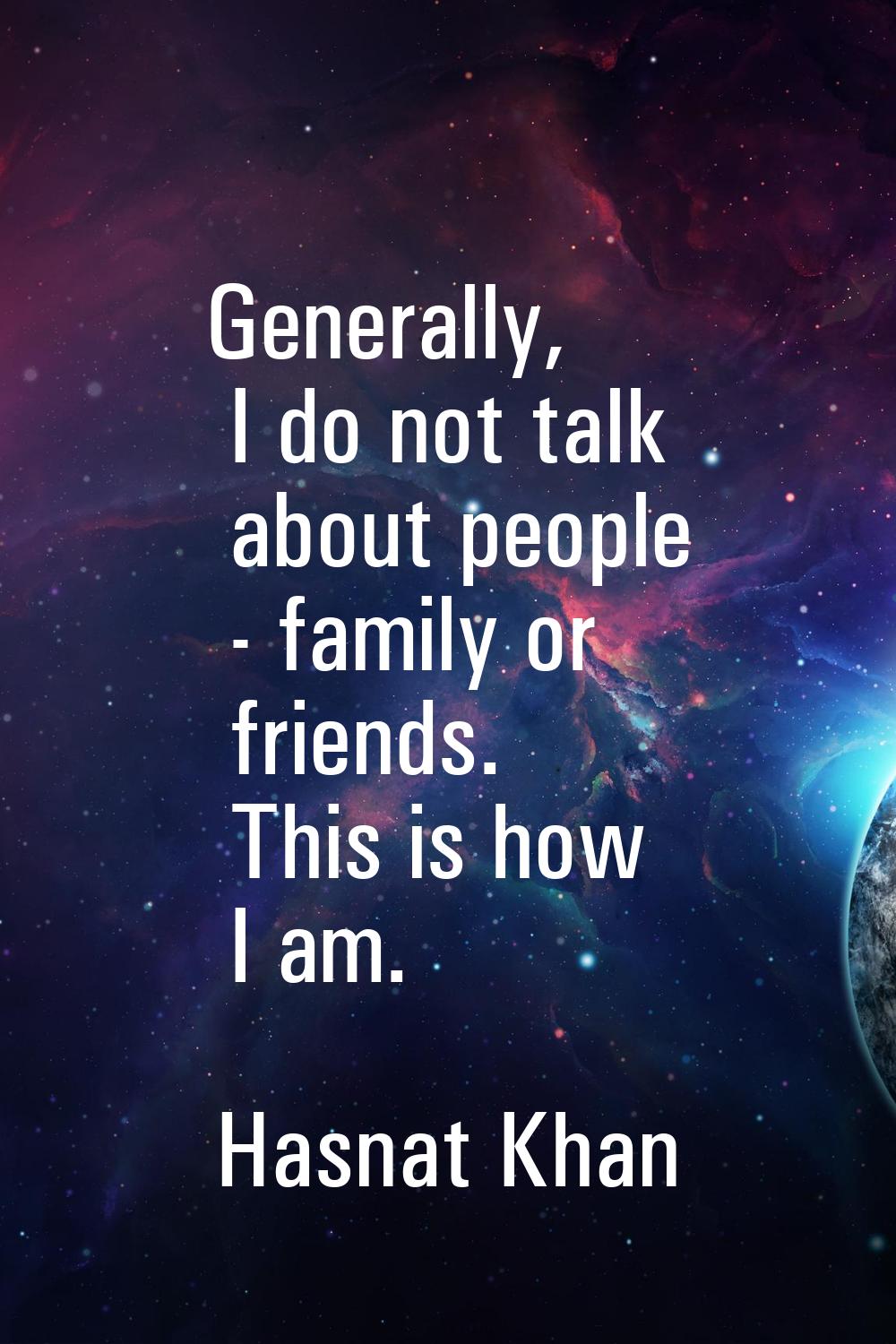 Generally, I do not talk about people - family or friends. This is how I am.