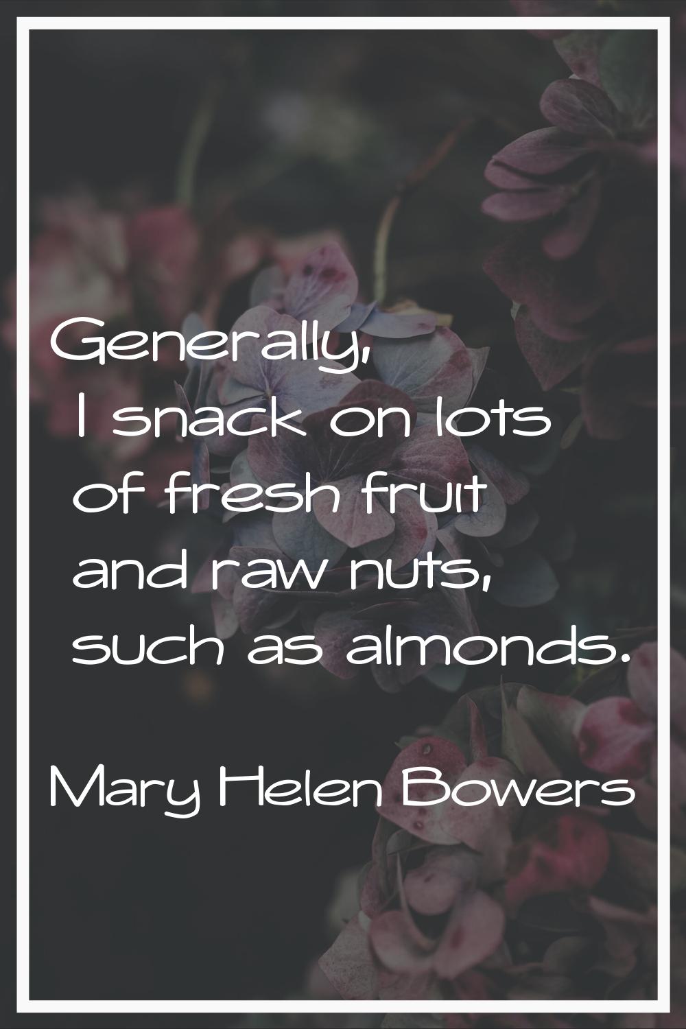 Generally, I snack on lots of fresh fruit and raw nuts, such as almonds.