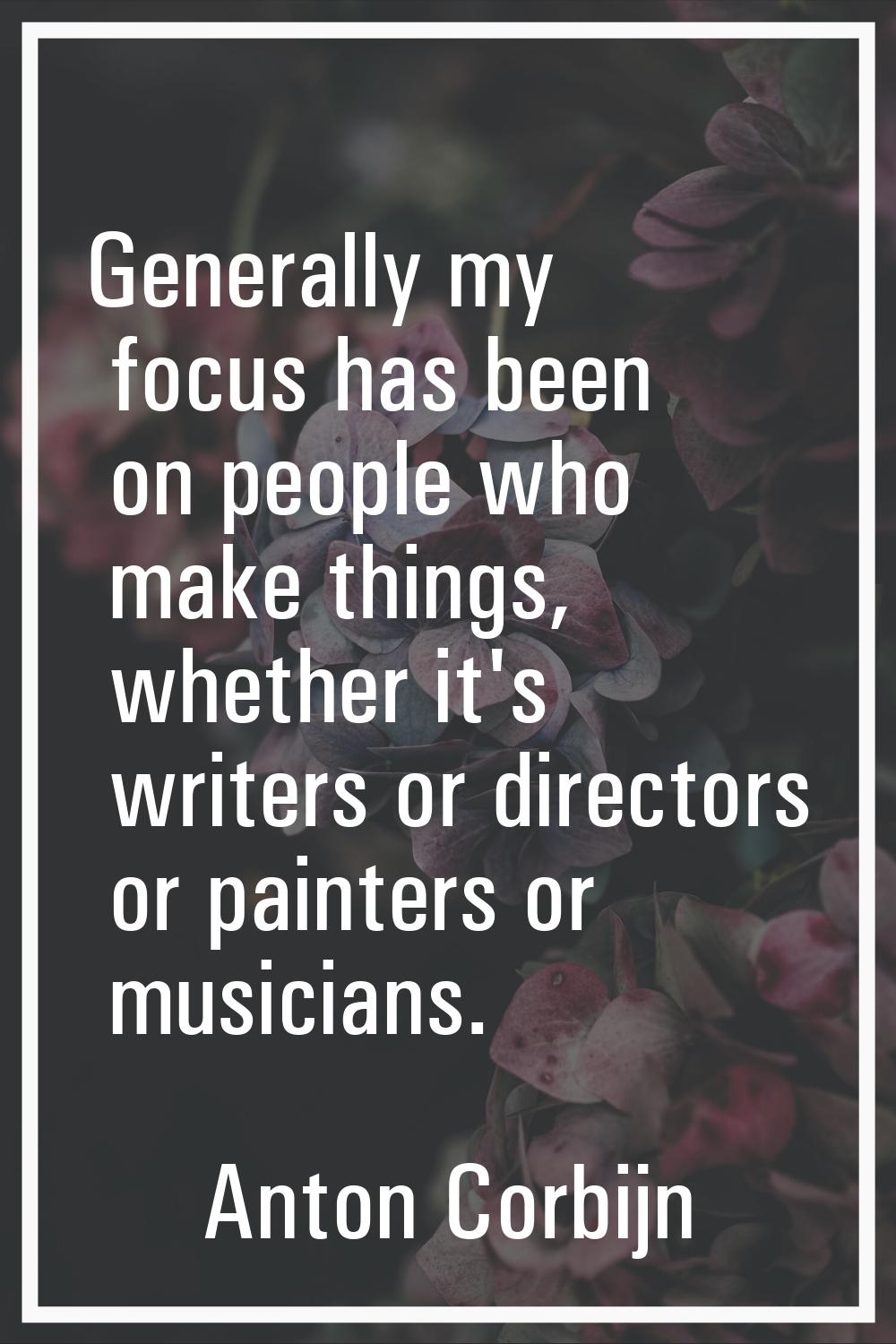 Generally my focus has been on people who make things, whether it's writers or directors or painter