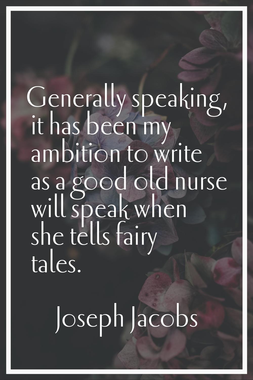 Generally speaking, it has been my ambition to write as a good old nurse will speak when she tells 