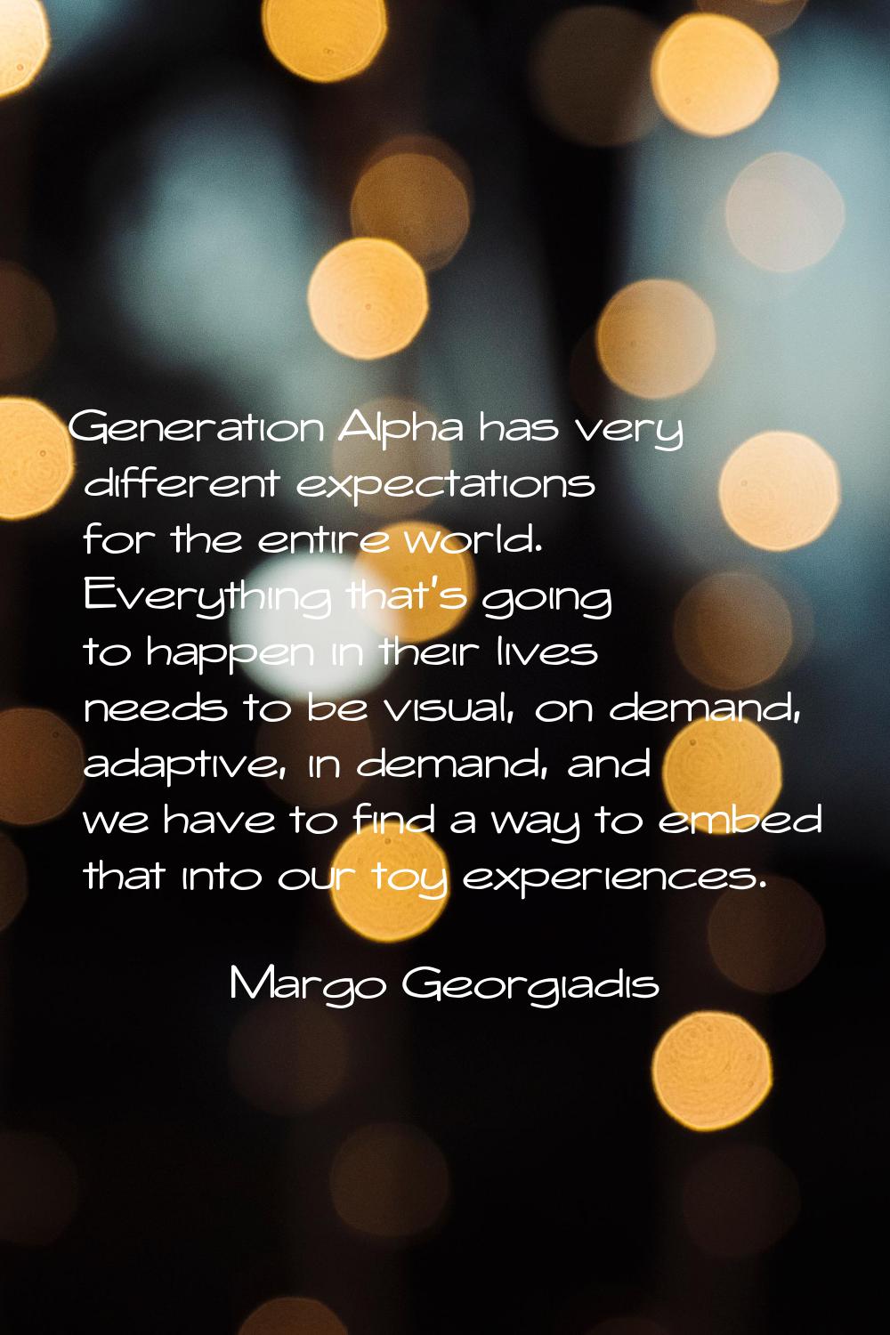 Generation Alpha has very different expectations for the entire world. Everything that's going to h