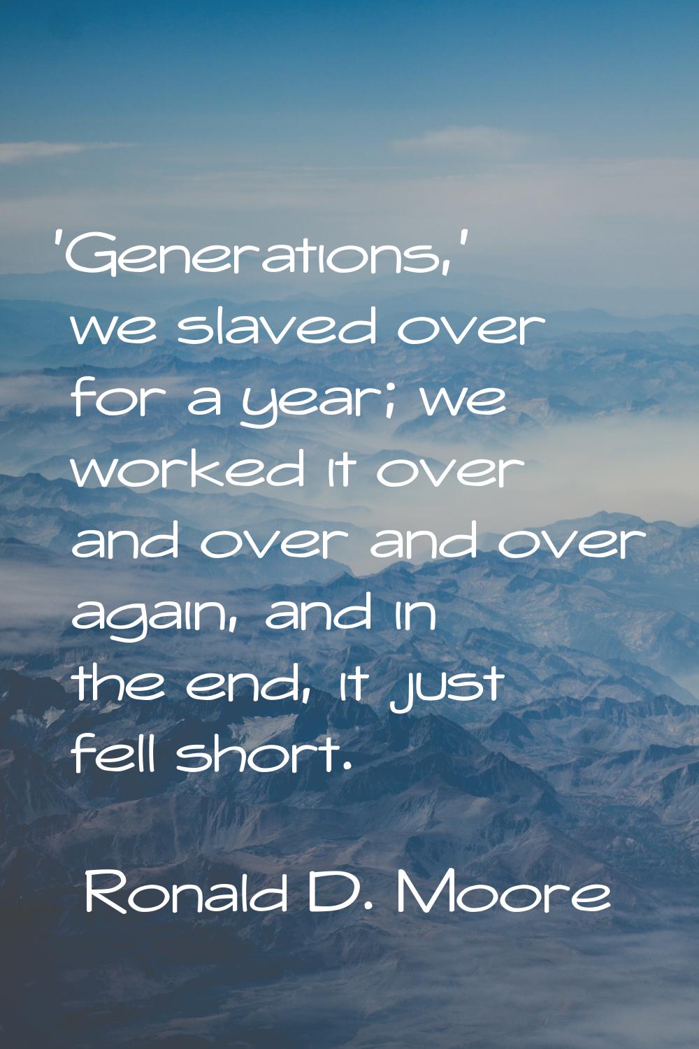 'Generations,' we slaved over for a year; we worked it over and over and over again, and in the end