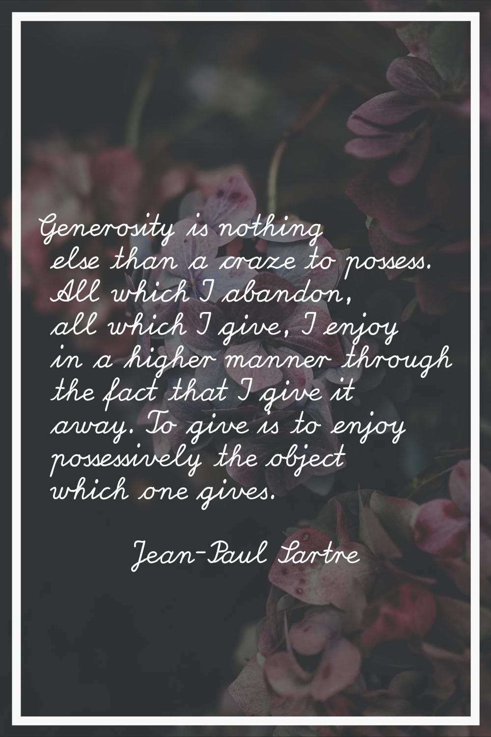 Generosity is nothing else than a craze to possess. All which I abandon, all which I give, I enjoy 