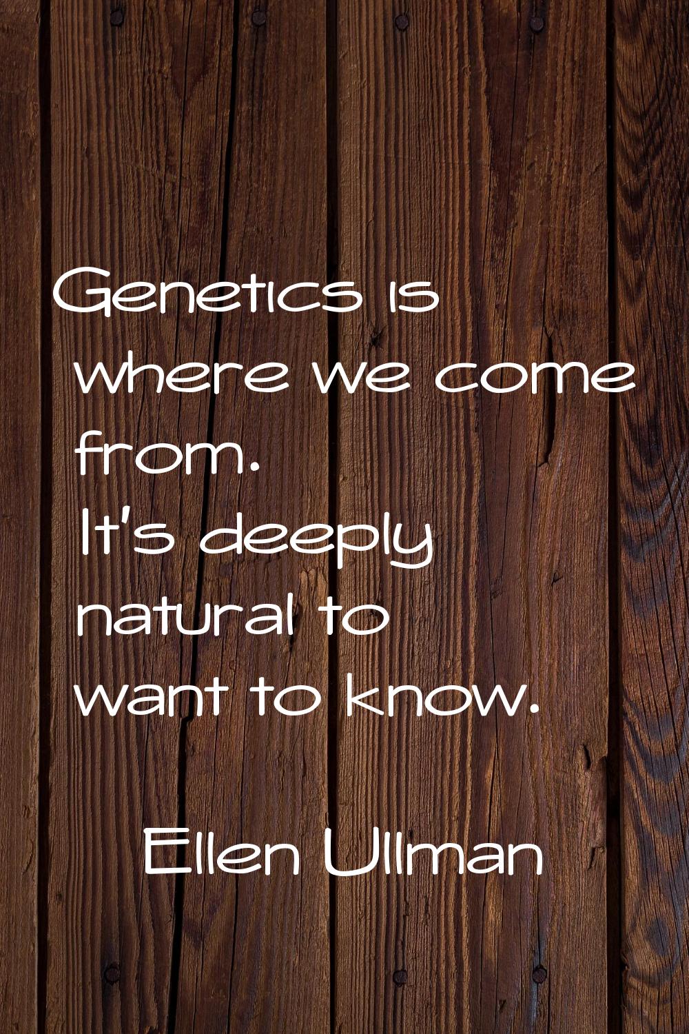 Genetics is where we come from. It's deeply natural to want to know.