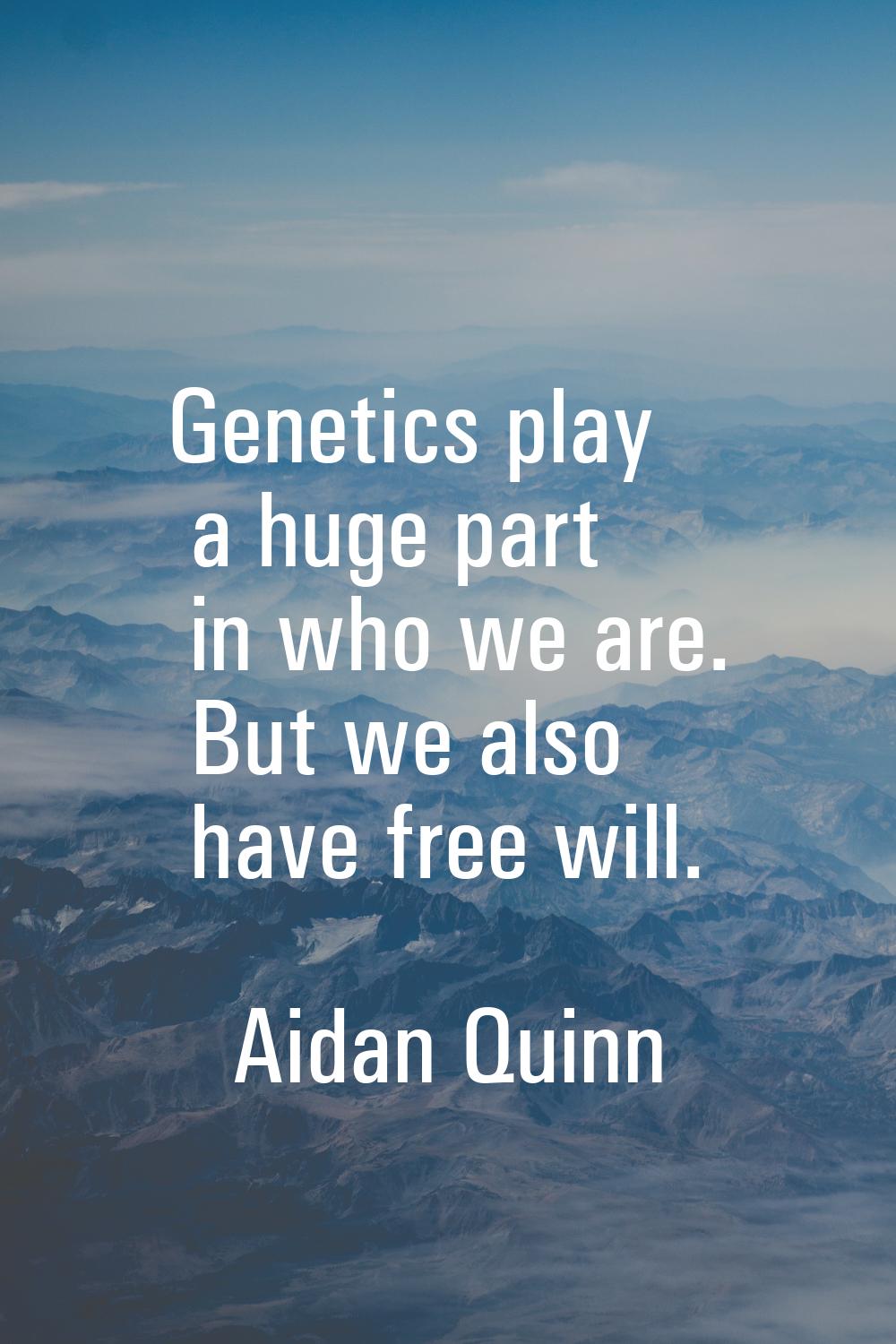 Genetics play a huge part in who we are. But we also have free will.