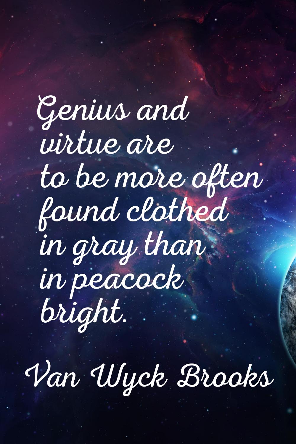 Genius and virtue are to be more often found clothed in gray than in peacock bright.