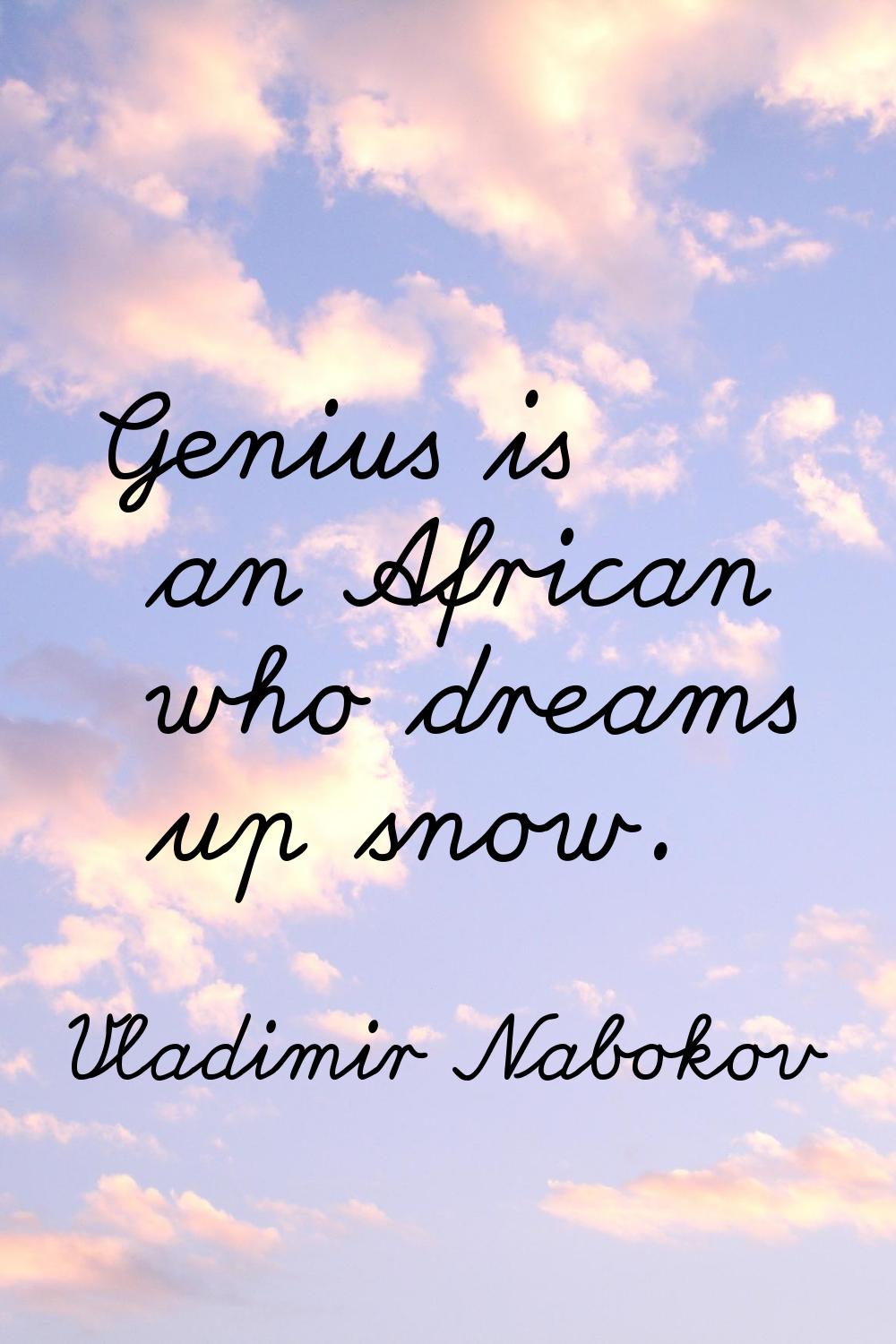 Genius is an African who dreams up snow.
