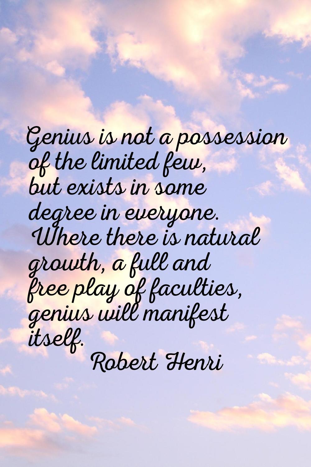 Genius is not a possession of the limited few, but exists in some degree in everyone. Where there i