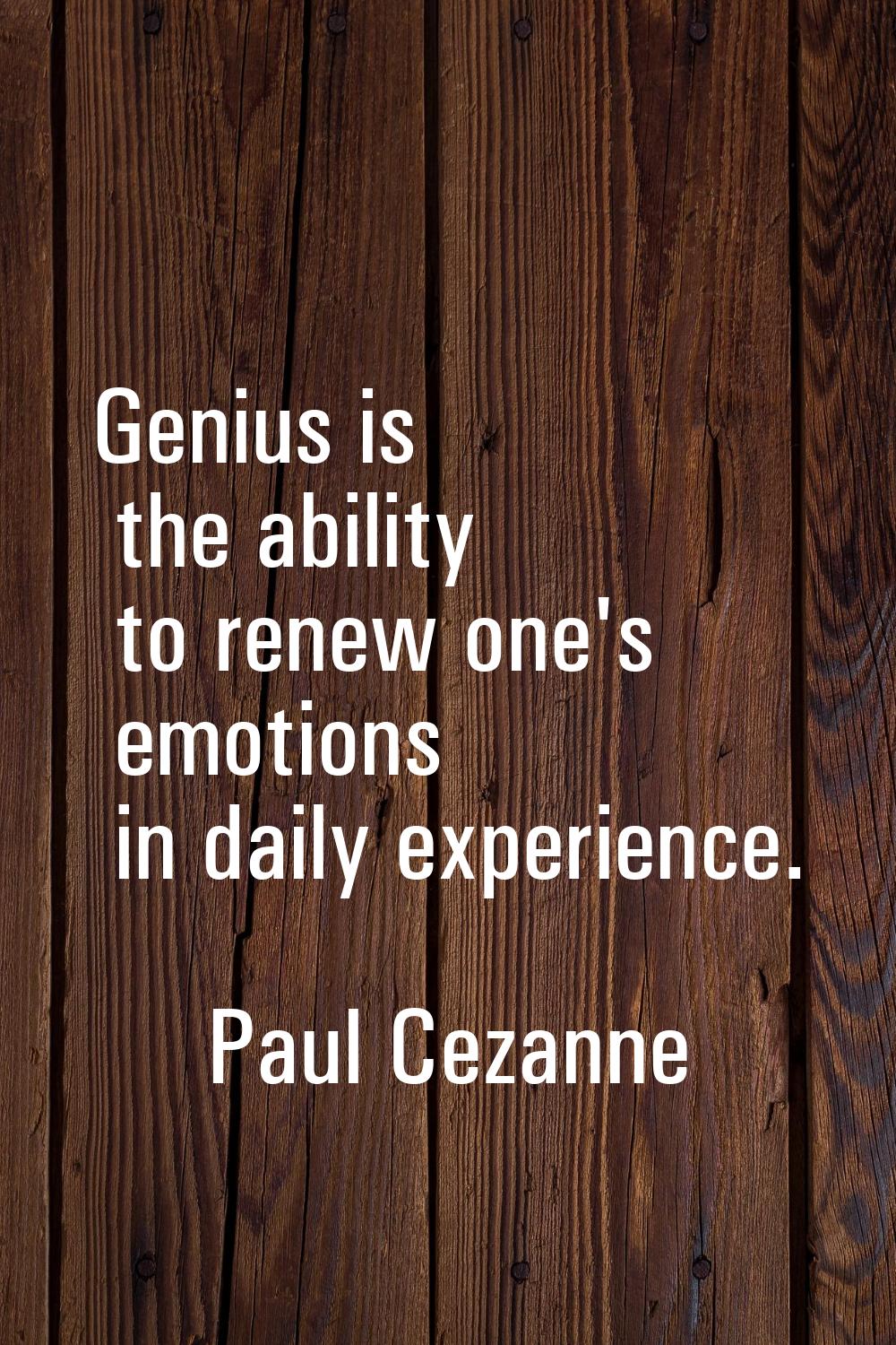 Genius is the ability to renew one's emotions in daily experience.