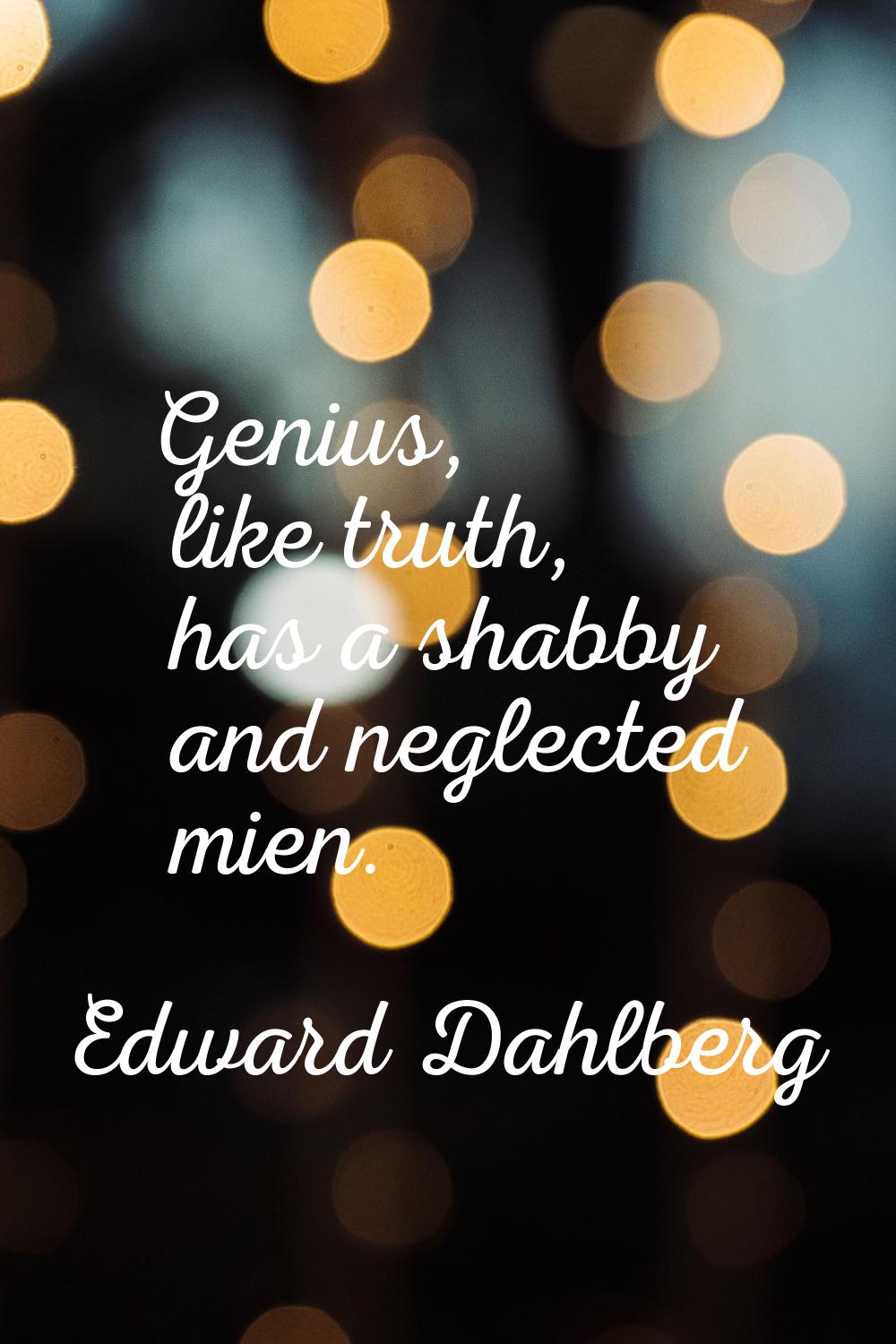 Genius, like truth, has a shabby and neglected mien.