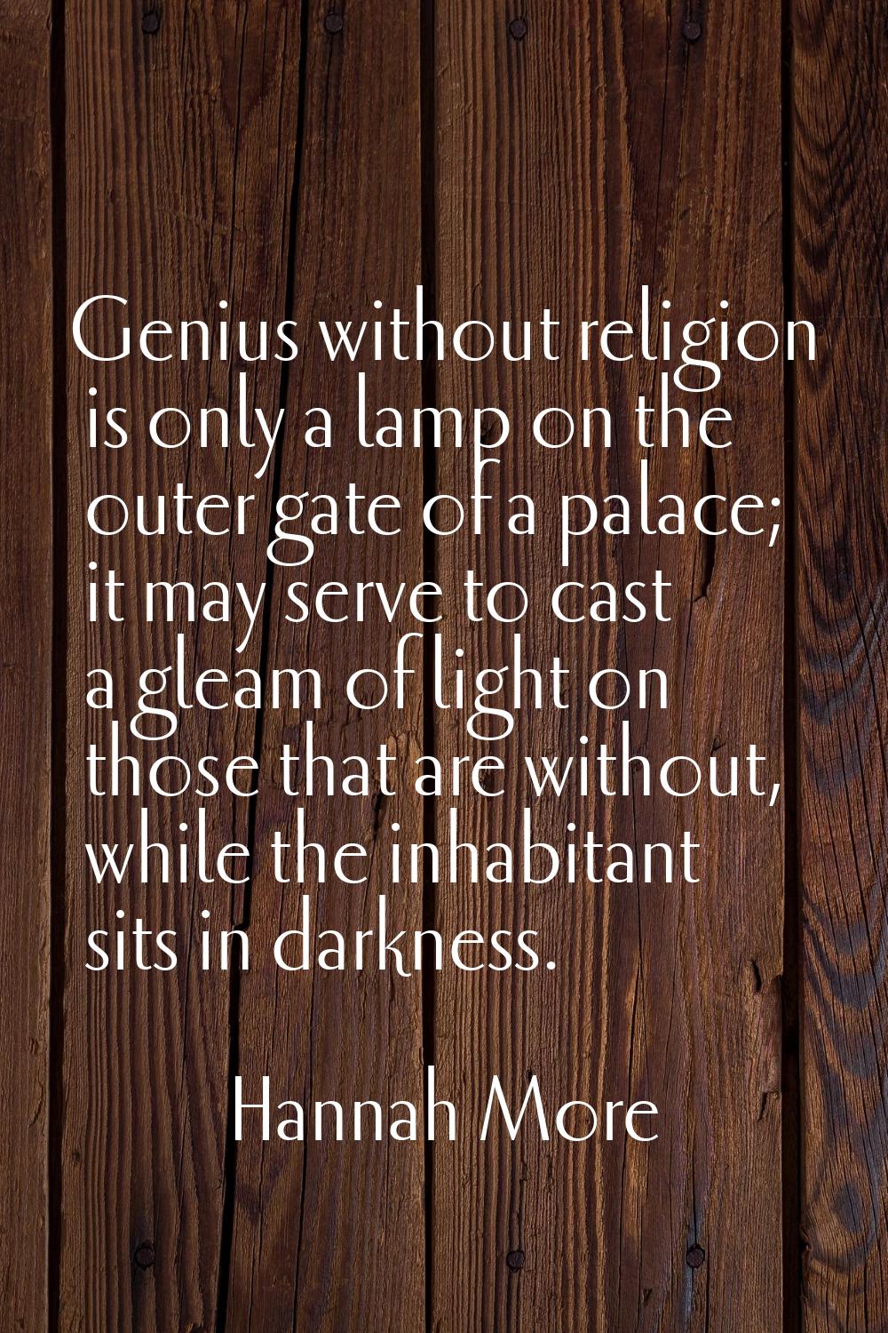 Genius without religion is only a lamp on the outer gate of a palace; it may serve to cast a gleam 