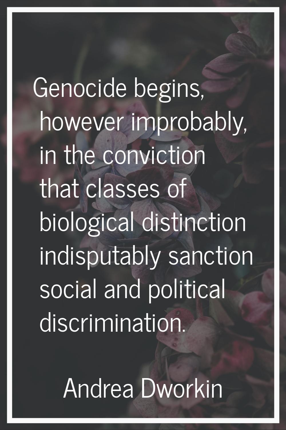 Genocide begins, however improbably, in the conviction that classes of biological distinction indis