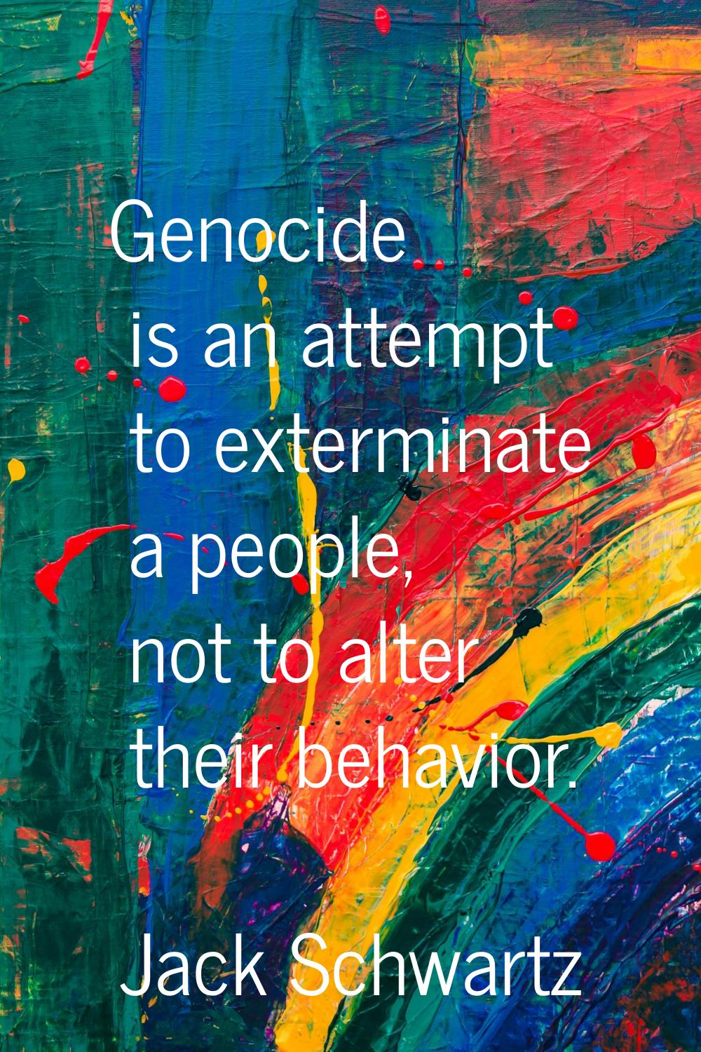 Genocide is an attempt to exterminate a people, not to alter their behavior.