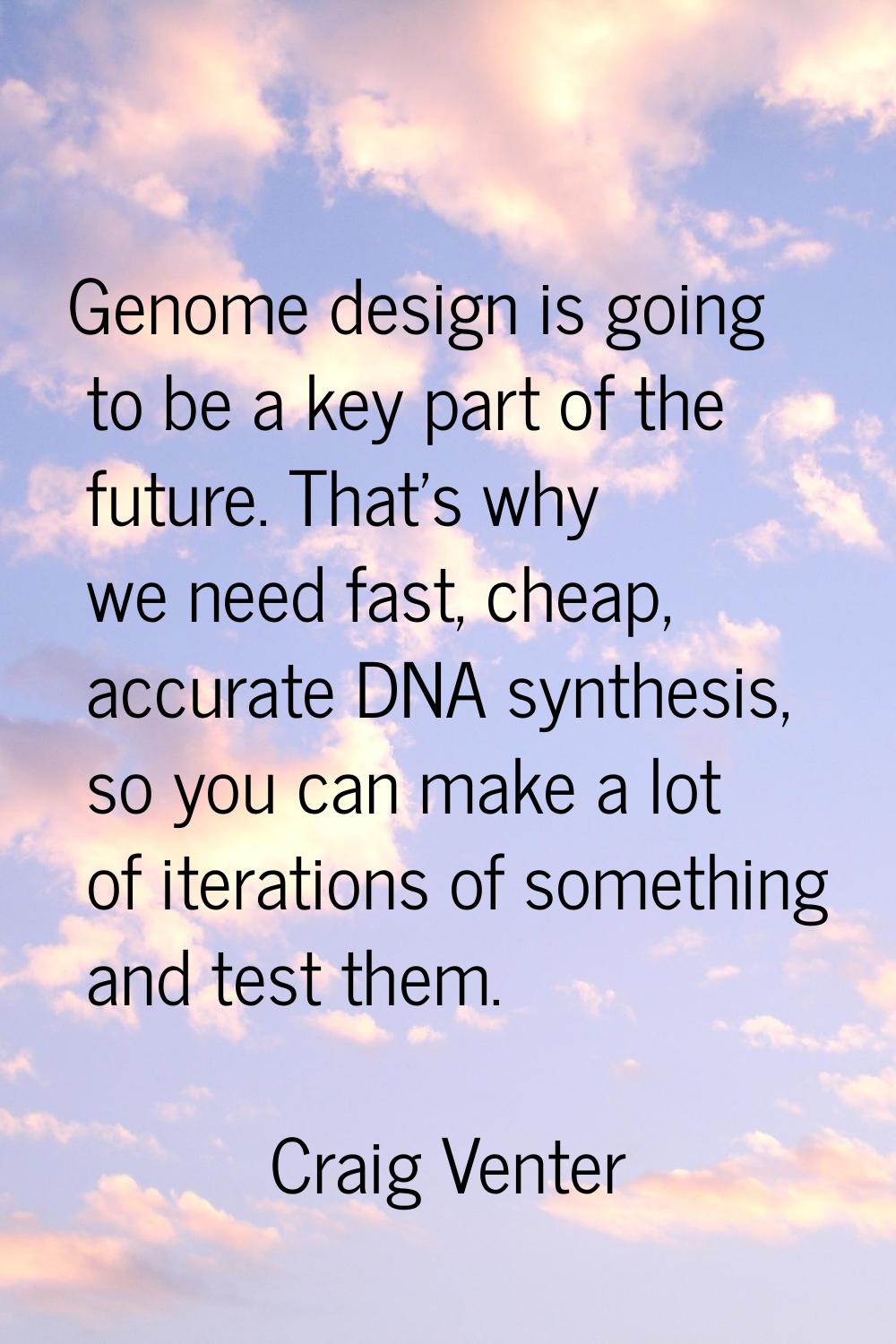 Genome design is going to be a key part of the future. That's why we need fast, cheap, accurate DNA