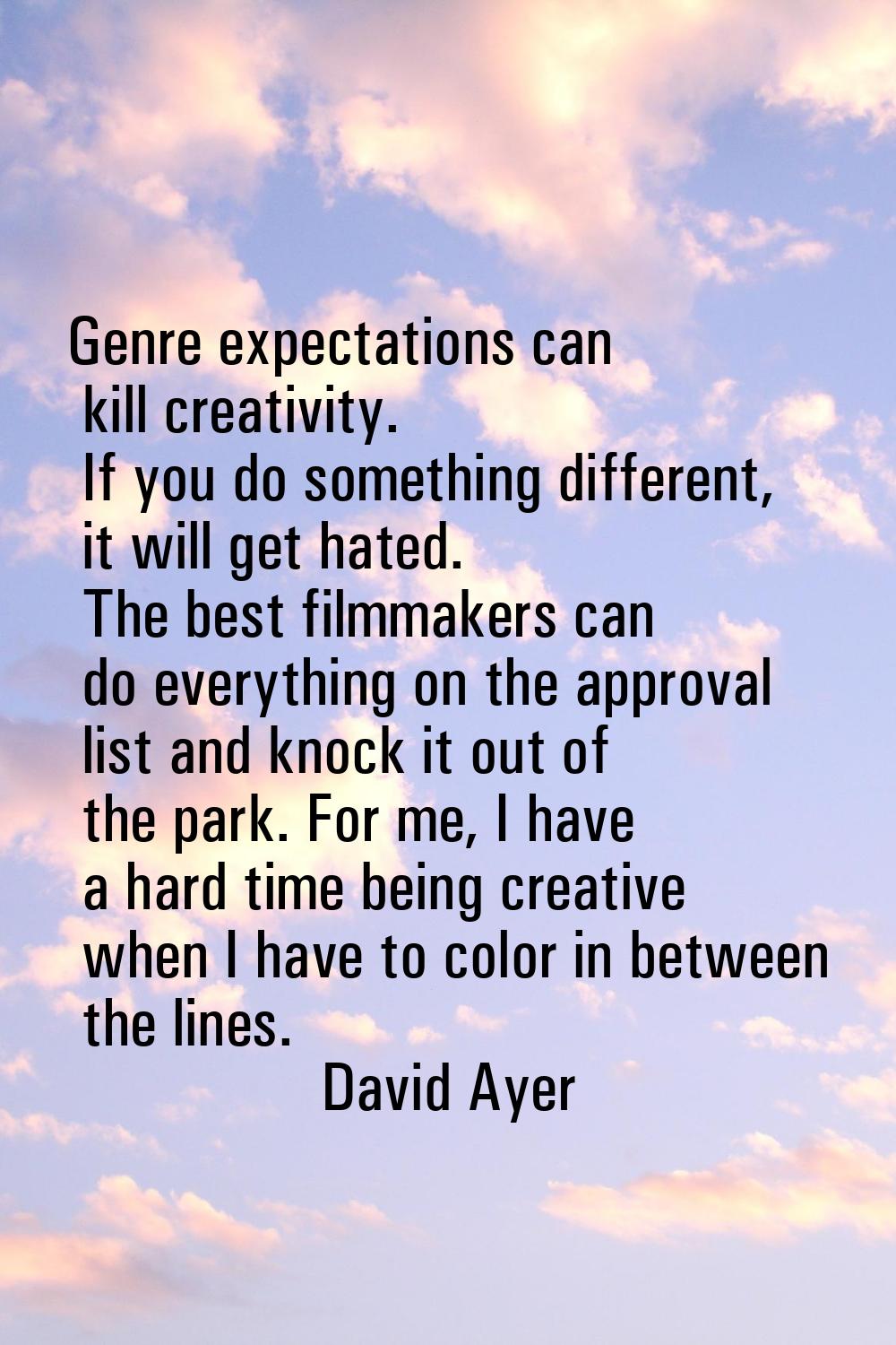 Genre expectations can kill creativity. If you do something different, it will get hated. The best 