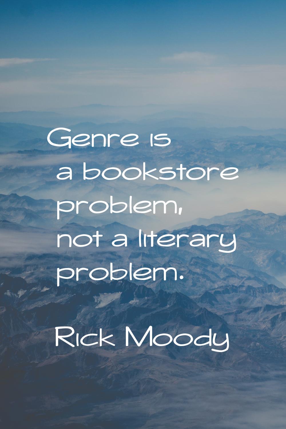 Genre is a bookstore problem, not a literary problem.