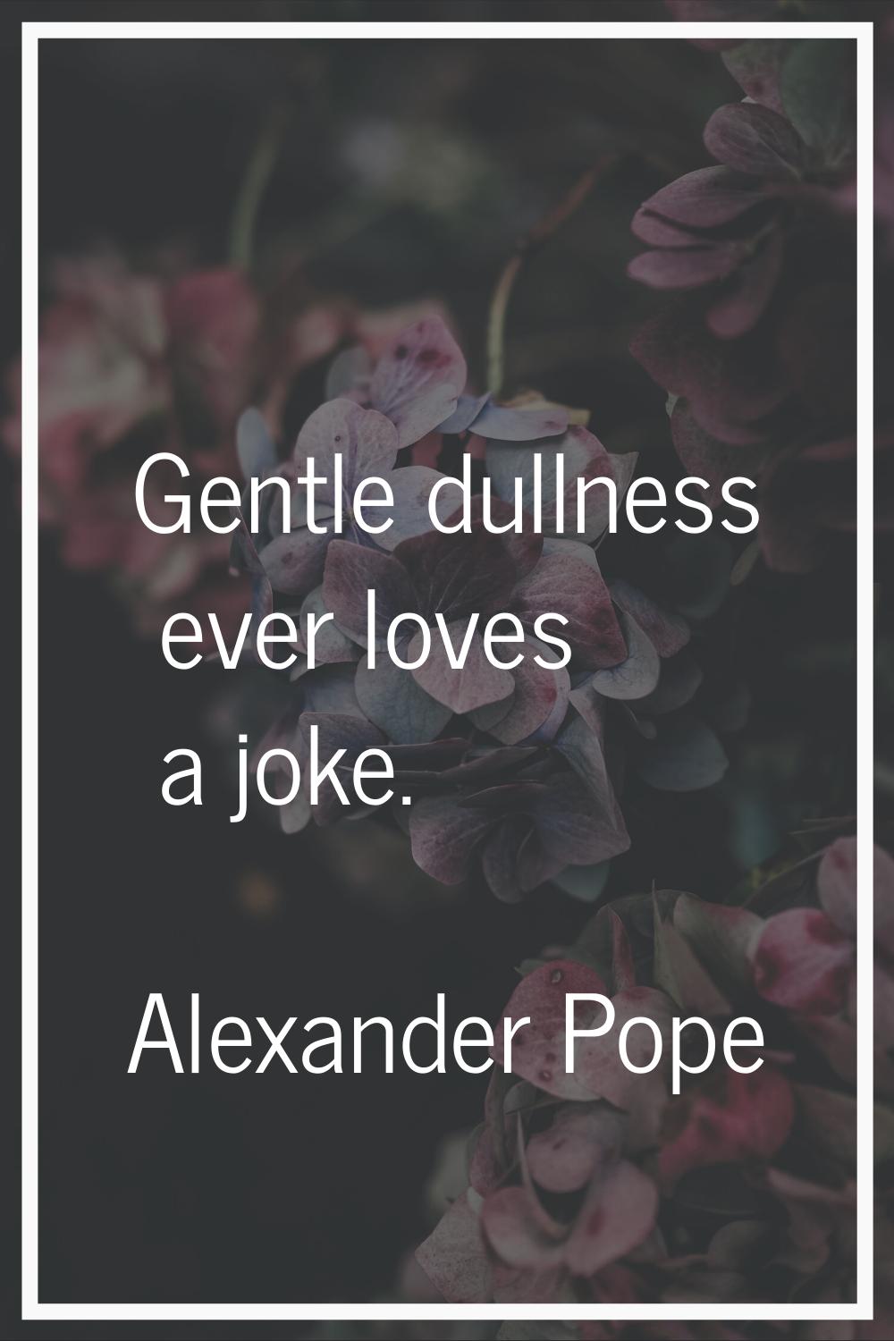 Gentle dullness ever loves a joke.