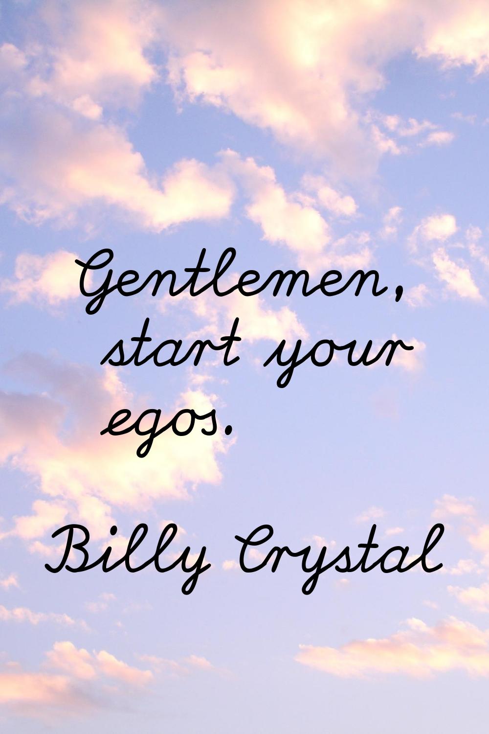Gentlemen, start your egos.