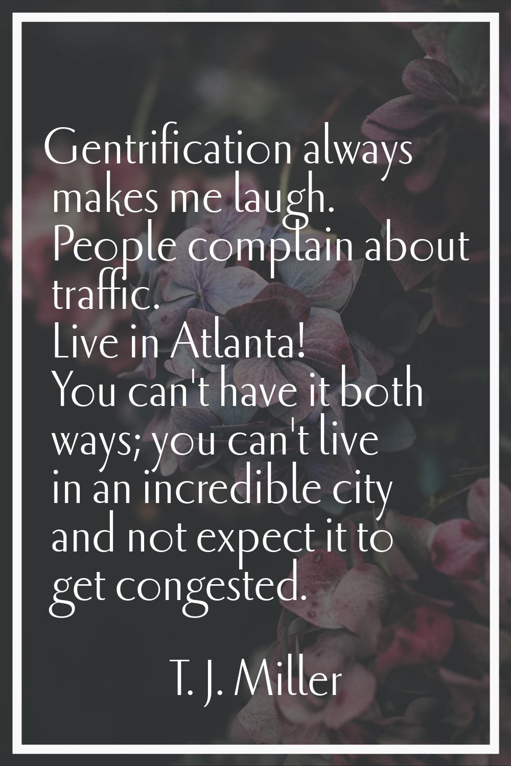 Gentrification always makes me laugh. People complain about traffic. Live in Atlanta! You can't hav