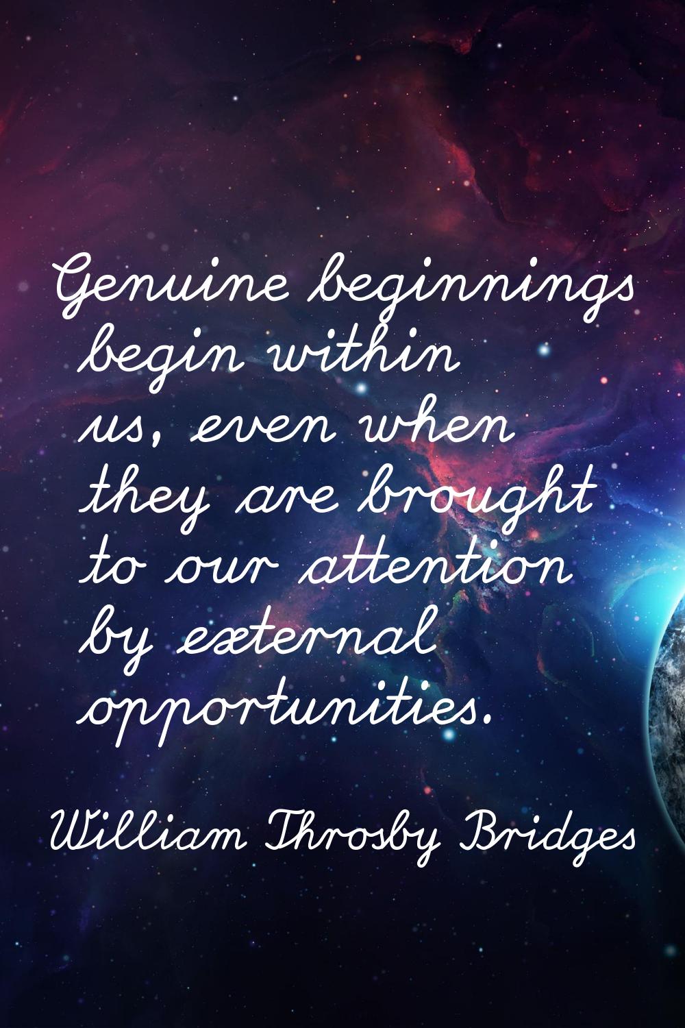 Genuine beginnings begin within us, even when they are brought to our attention by external opportu