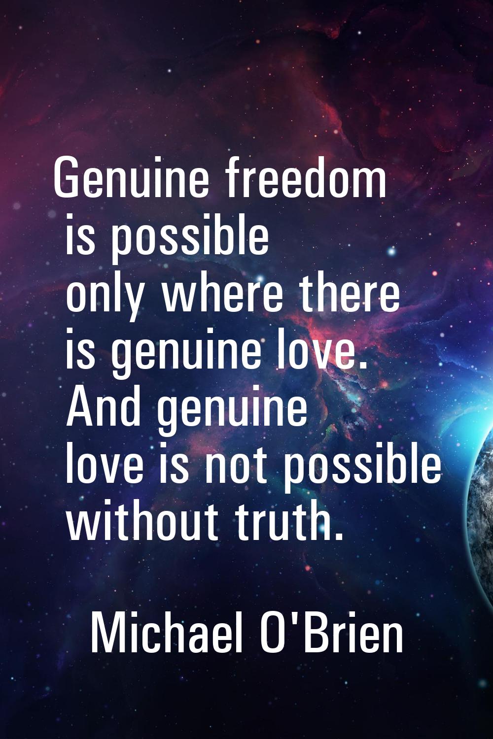Genuine freedom is possible only where there is genuine love. And genuine love is not possible with