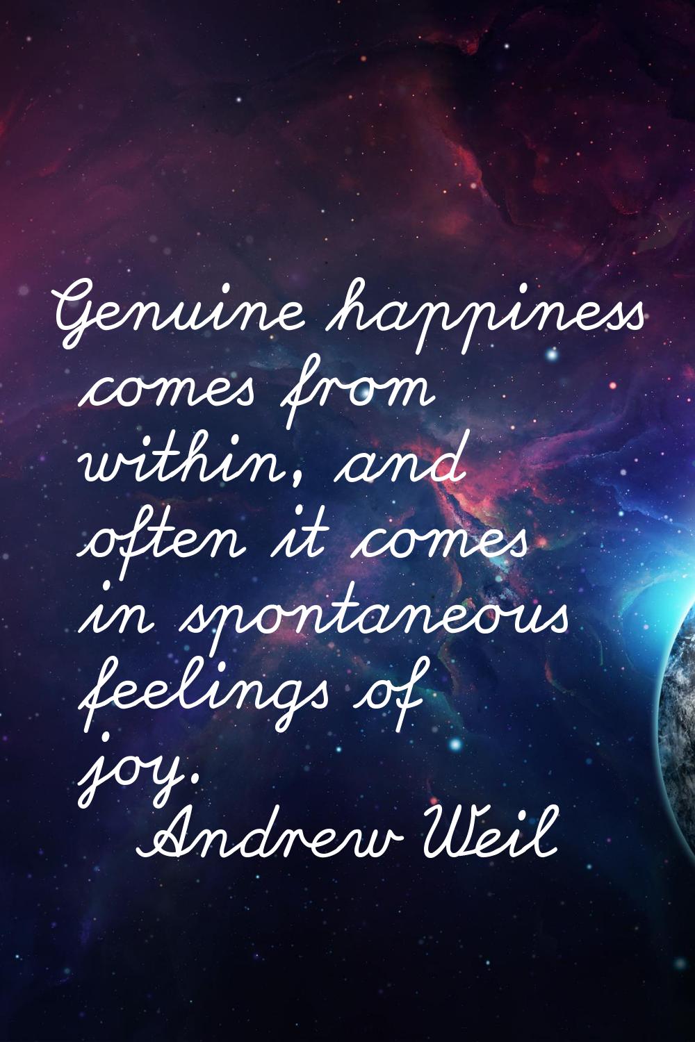 Genuine happiness comes from within, and often it comes in spontaneous feelings of joy.