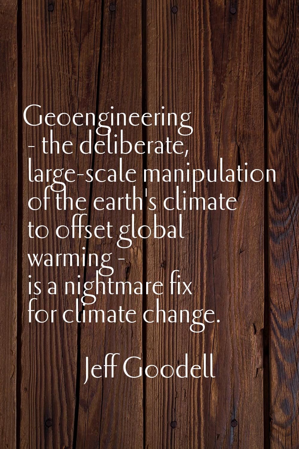 Geoengineering - the deliberate, large-scale manipulation of the earth's climate to offset global w