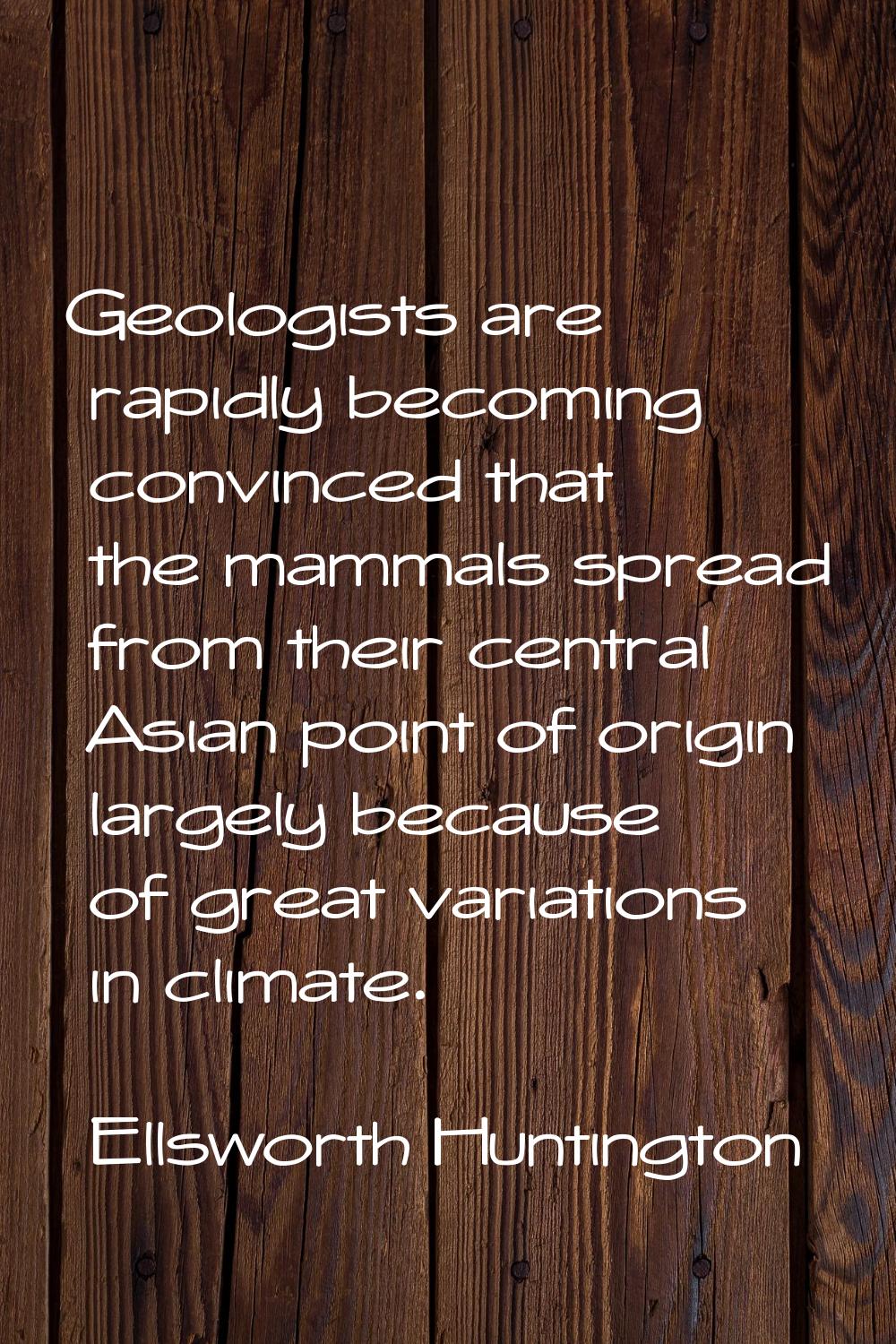Geologists are rapidly becoming convinced that the mammals spread from their central Asian point of