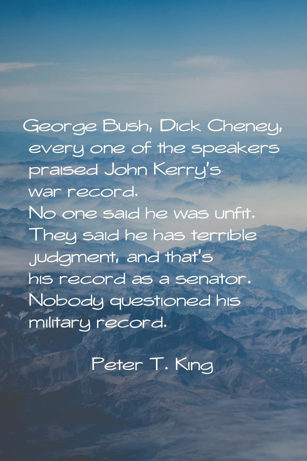 George Bush, Dick Cheney, every one of the speakers praised John Kerry's war record. No one said he